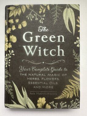The Green Witch: Your Complete Guide to the Natural Magic of Herbs, Flowers...